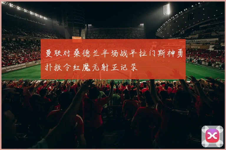 曼联对桑德兰半场战平拉门斯神勇扑救令红魔无射正记录