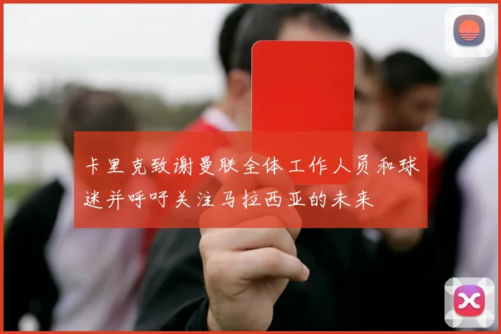 卡里克致谢曼联全体工作人员和球迷并呼吁关注马拉西亚的未来