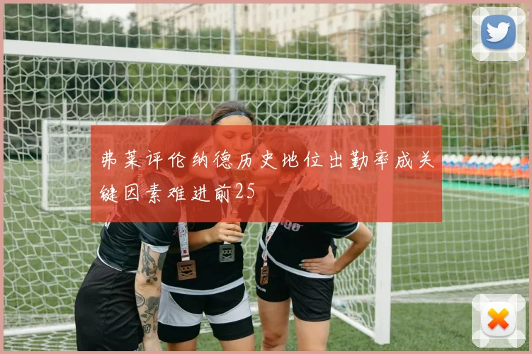 弗莱评伦纳德历史地位出勤率成关键因素难进前25