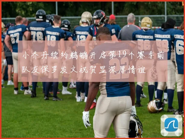 小乔丹续约鹈鹕开启第19个赛季前队友保罗发文祝贺显深厚情谊