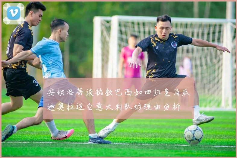 安切洛蒂谈执教巴西如回归皇马瓜迪奥拉适合意大利队的理由分析
