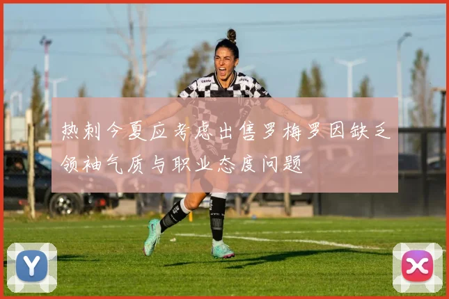 热刺今夏应考虑出售罗梅罗因缺乏领袖气质与职业态度问题