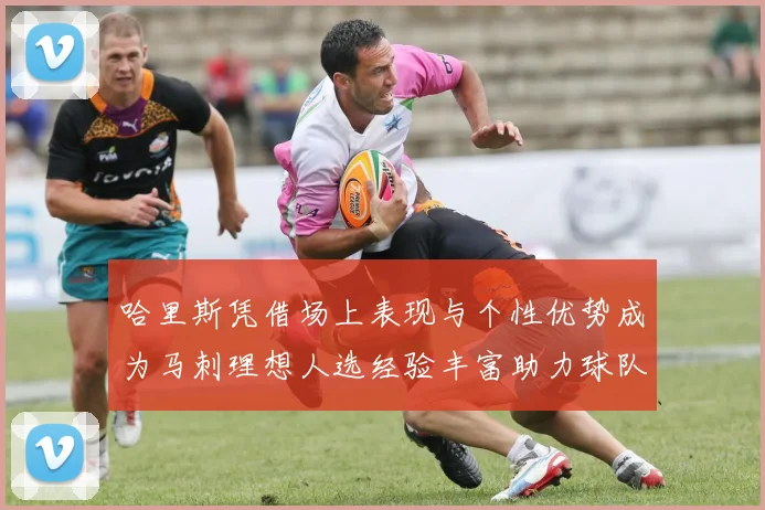 哈里斯凭借场上表现与个性优势成为马刺理想人选经验丰富助力球队发展