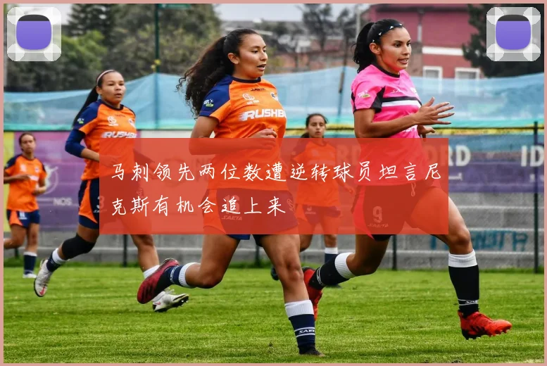马刺领先两位数遭逆转球员坦言尼克斯有机会追上来