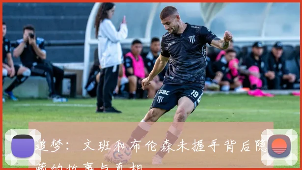 追梦：文班和布伦森未握手背后隐藏的故事与真相