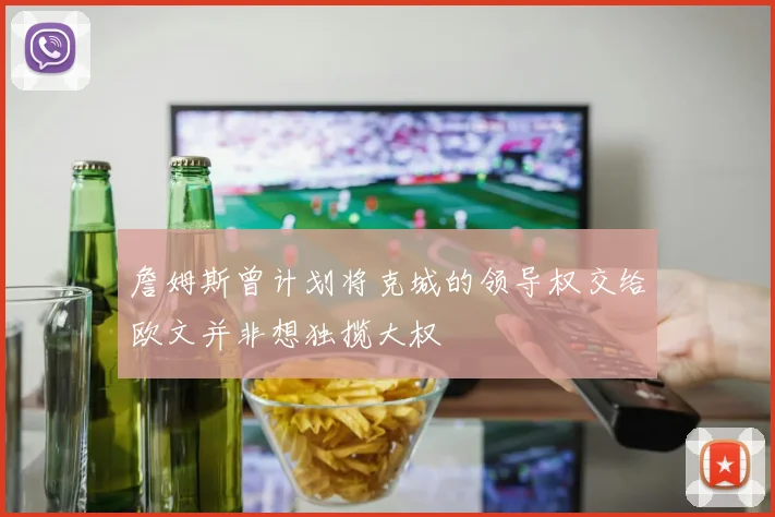 詹姆斯曾计划将克城的领导权交给欧文并非想独揽大权