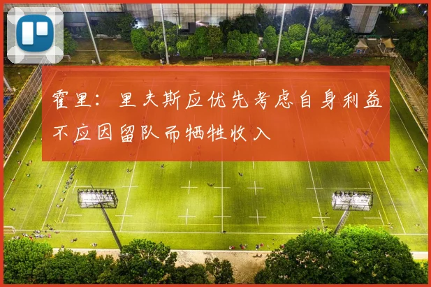 霍里：里夫斯应优先考虑自身利益不应因留队而牺牲收入