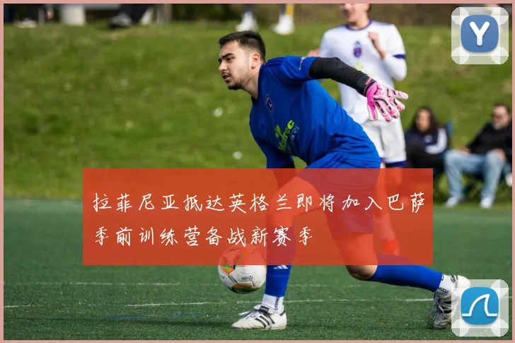 拉菲尼亚抵达英格兰即将加入巴萨季前训练营备战新赛季